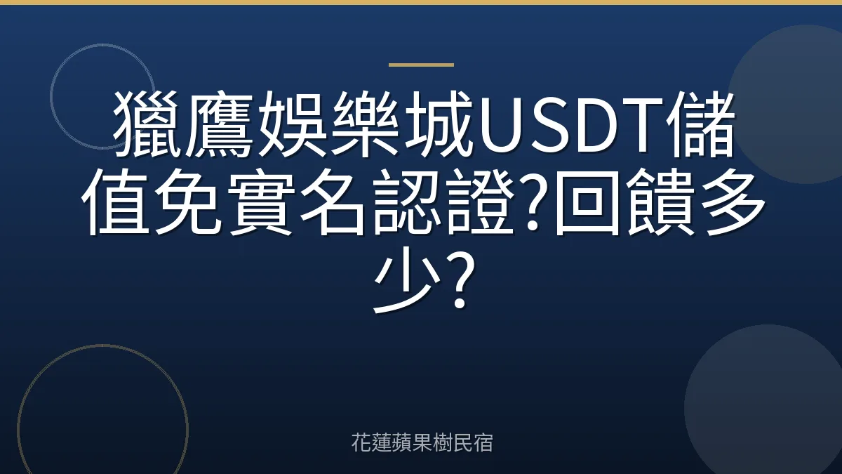 獵鷹娛樂城USDT儲值免實名認證?回饋多少?