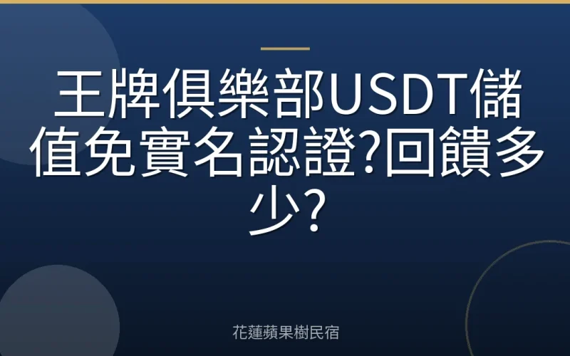 王牌俱樂部USDT儲值免實名認證?回饋多少?
