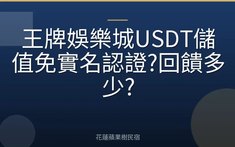 王牌娛樂城USDT儲值免實名認證?回饋多少?