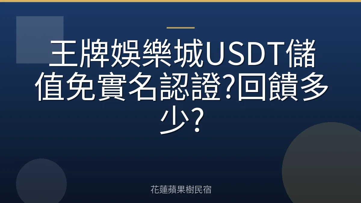 王牌娛樂城USDT儲值免實名認證?回饋多少?