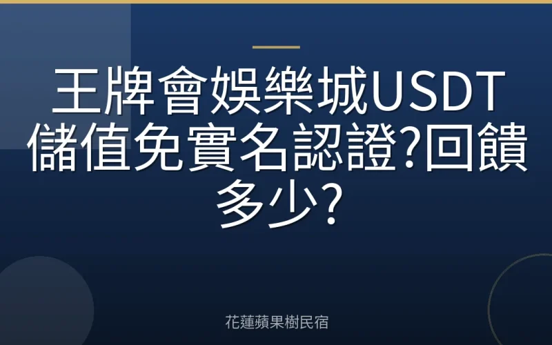 王牌會娛樂城USDT儲值免實名認證?回饋多少?
