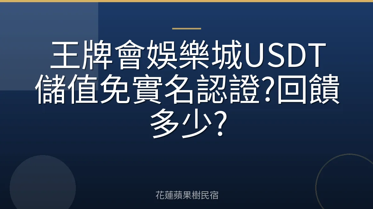 王牌會娛樂城USDT儲值免實名認證?回饋多少?