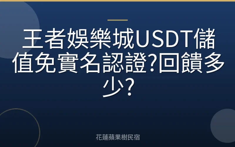 王者娛樂城USDT儲值免實名認證?回饋多少?