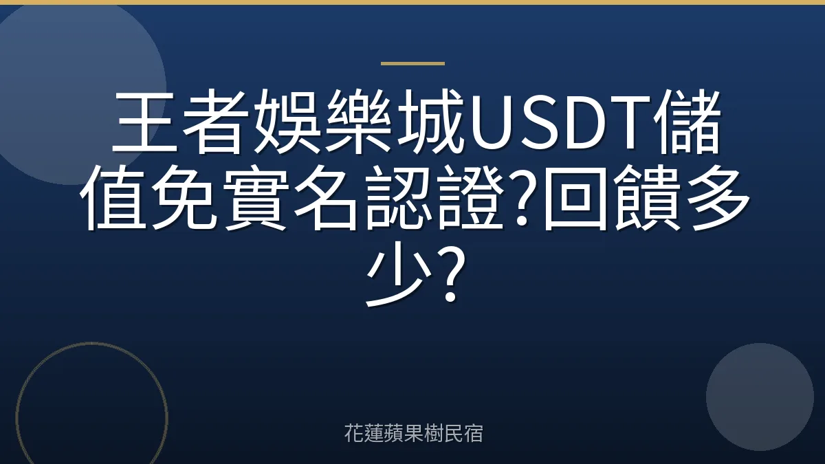 王者娛樂城USDT儲值免實名認證?回饋多少?
