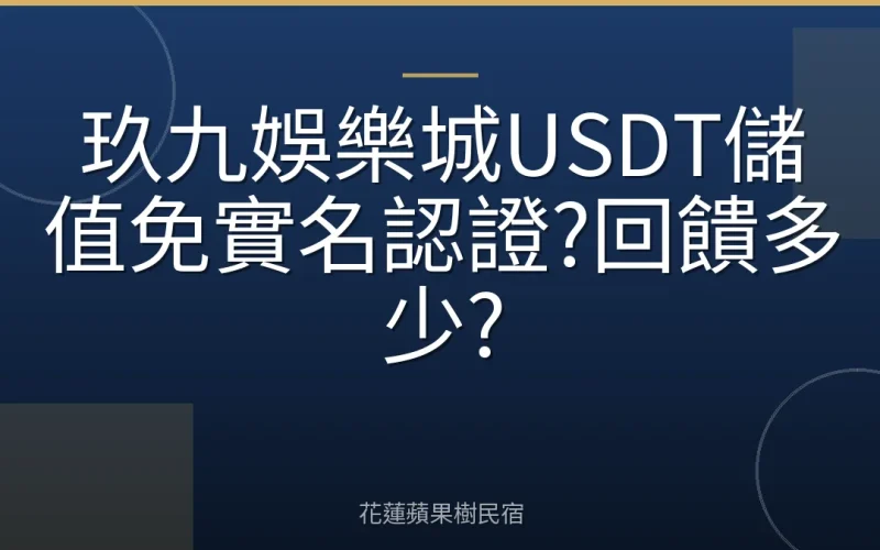 玖九娛樂城USDT儲值免實名認證?回饋多少?