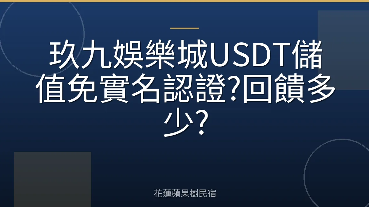 玖九娛樂城USDT儲值免實名認證?回饋多少?