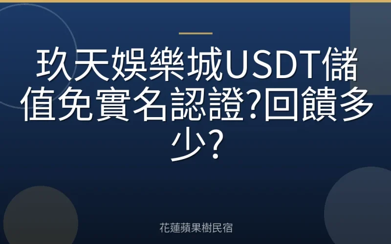 玖天娛樂城USDT儲值免實名認證?回饋多少?