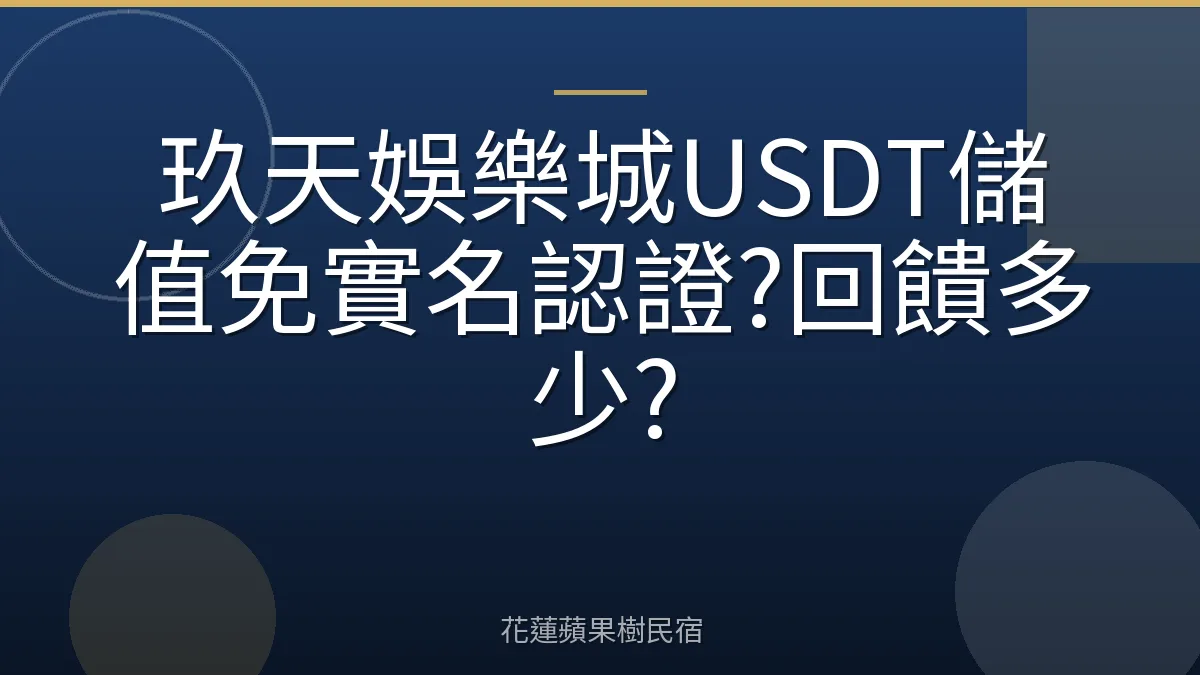 玖天娛樂城USDT儲值免實名認證?回饋多少?