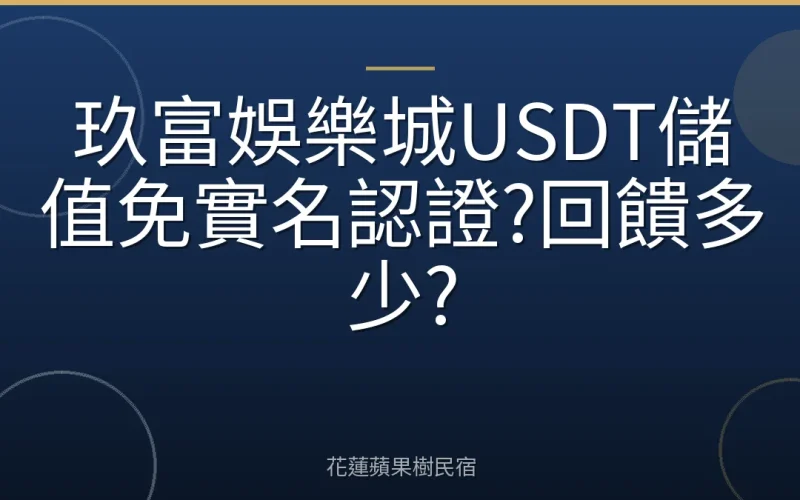 玖富娛樂城USDT儲值免實名認證?回饋多少?