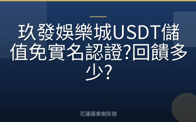 玖發娛樂城USDT儲值免實名認證?回饋多少?