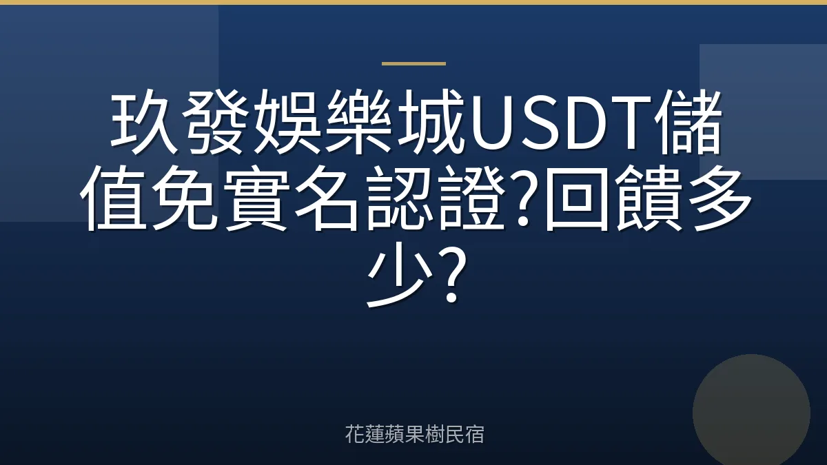 玖發娛樂城USDT儲值免實名認證?回饋多少?