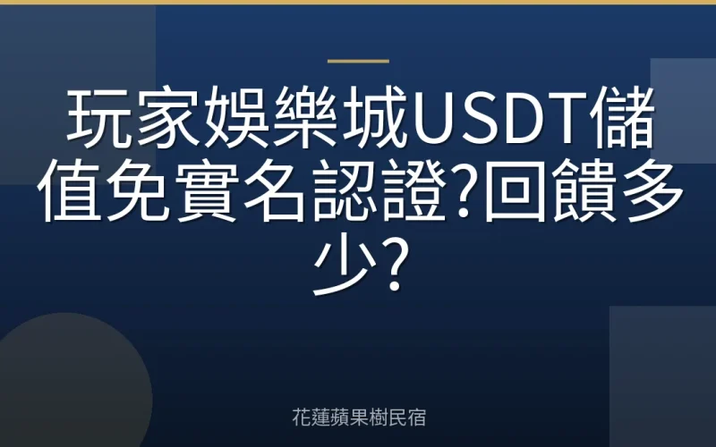 玩家娛樂城USDT儲值免實名認證?回饋多少?