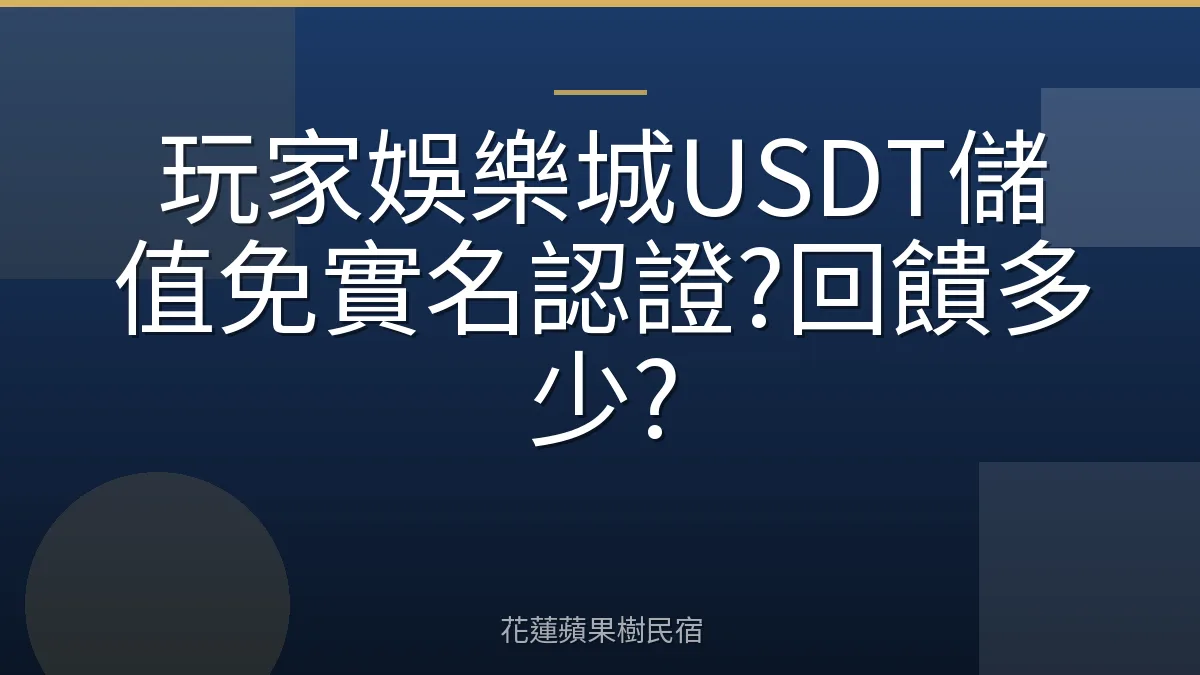 玩家娛樂城USDT儲值免實名認證?回饋多少?