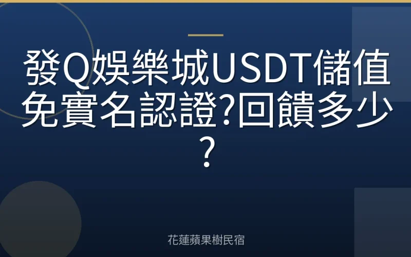 發Q娛樂城USDT儲值免實名認證?回饋多少?