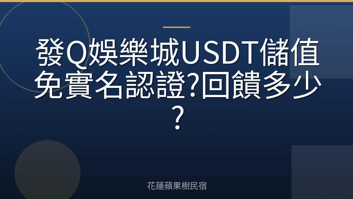 發Q娛樂城USDT儲值免實名認證?回饋多少?