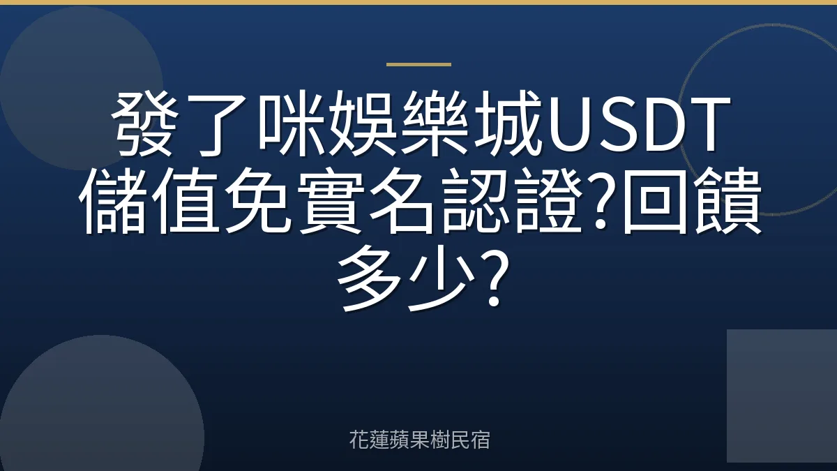 發了咪娛樂城USDT儲值免實名認證?回饋多少?