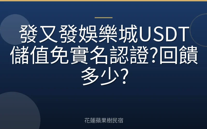 發又發娛樂城USDT儲值免實名認證?回饋多少?