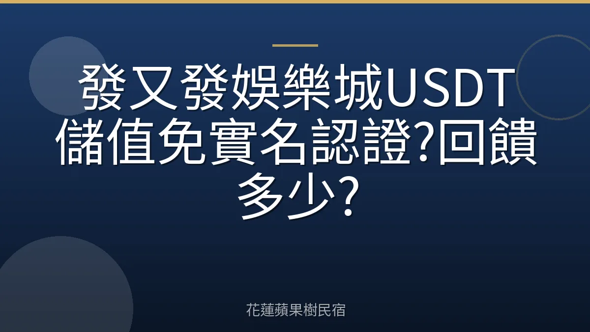 發又發娛樂城USDT儲值免實名認證?回饋多少?