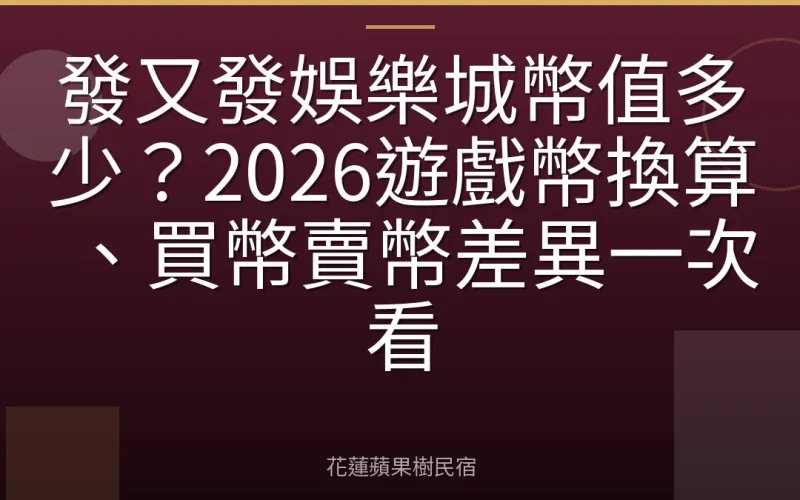 發又發娛樂城幣值多少？2026遊戲幣換算、買幣賣幣差異一次看