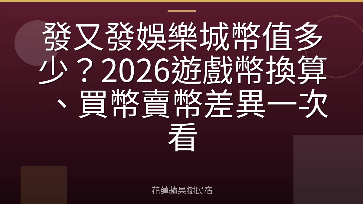 發又發娛樂城幣值多少？2026遊戲幣換算、買幣賣幣差異一次看