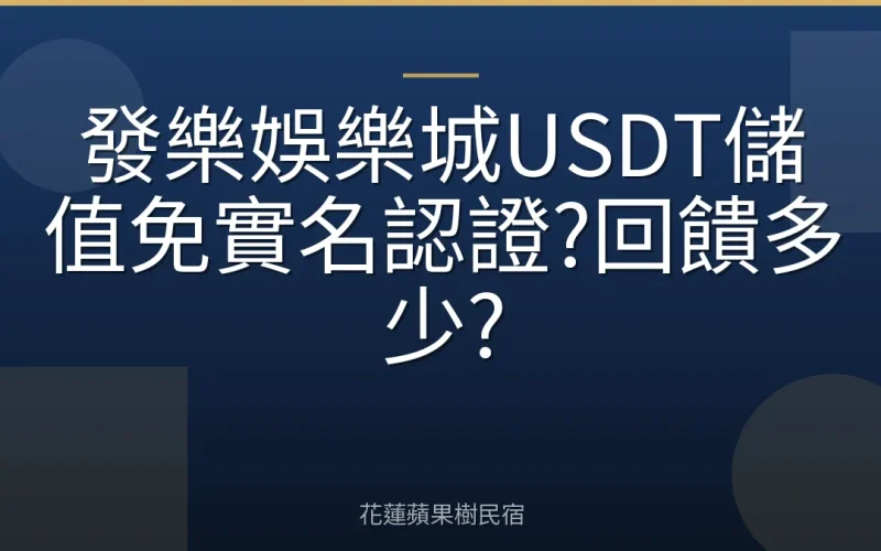 發樂娛樂城USDT儲值免實名認證?回饋多少?