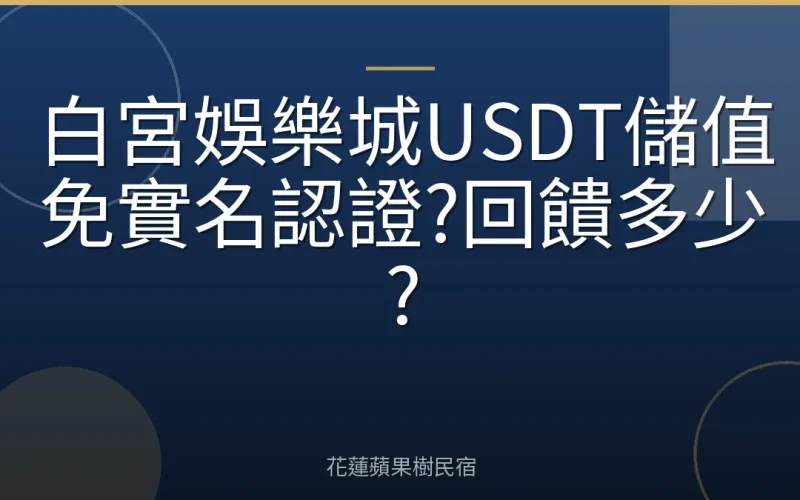 白宮娛樂城USDT儲值免實名認證?回饋多少?