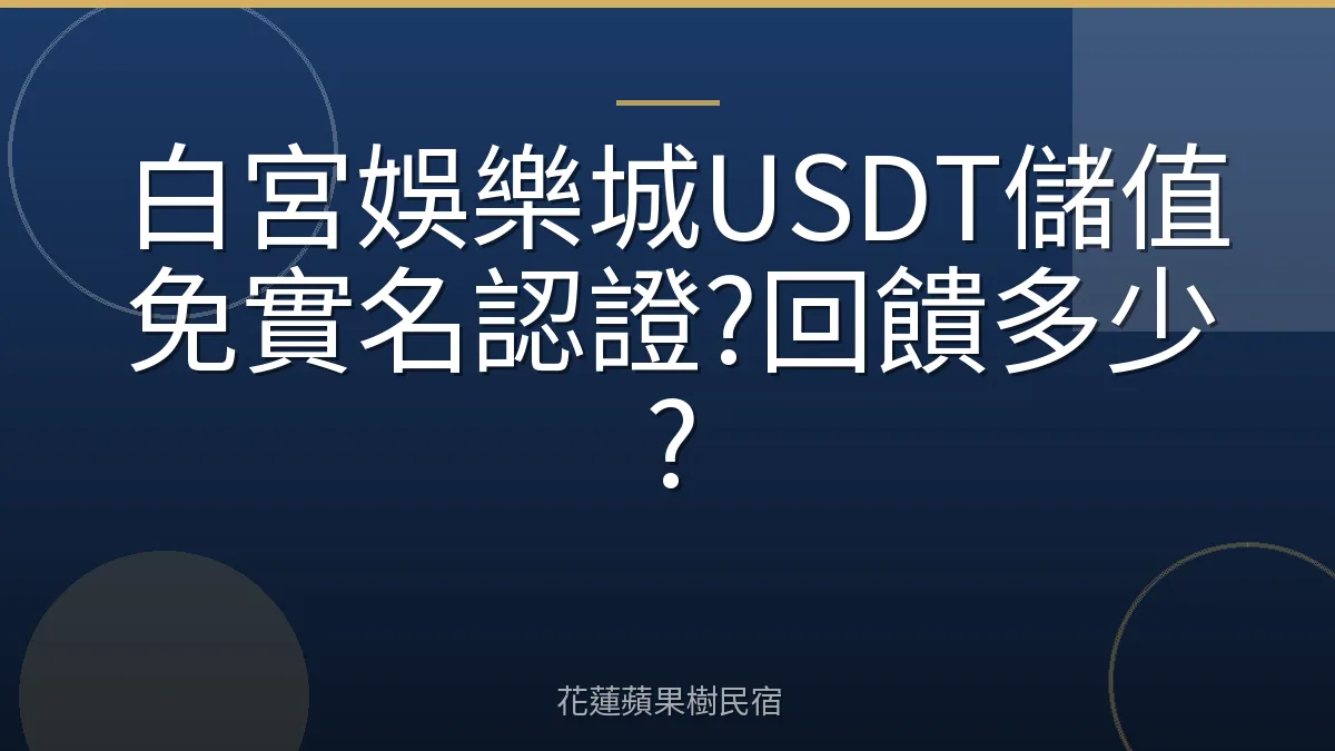 白宮娛樂城USDT儲值免實名認證?回饋多少?