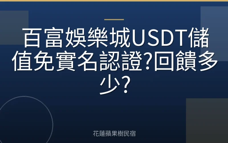 百富娛樂城USDT儲值免實名認證?回饋多少?