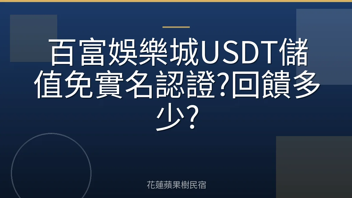 百富娛樂城USDT儲值免實名認證?回饋多少?