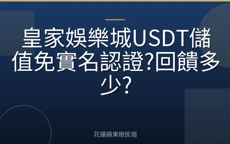皇家娛樂城USDT儲值免實名認證?回饋多少?