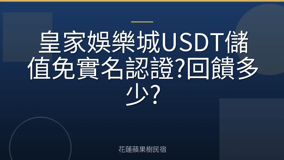 皇家娛樂城USDT儲值免實名認證?回饋多少?