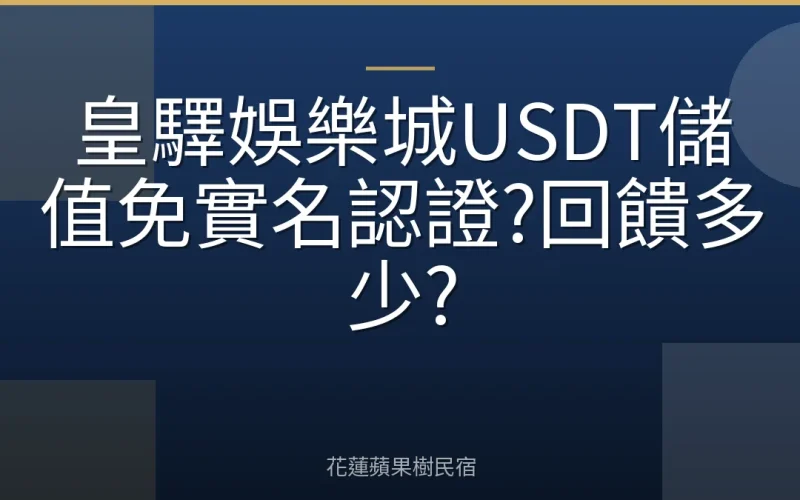 皇驛娛樂城USDT儲值免實名認證?回饋多少?