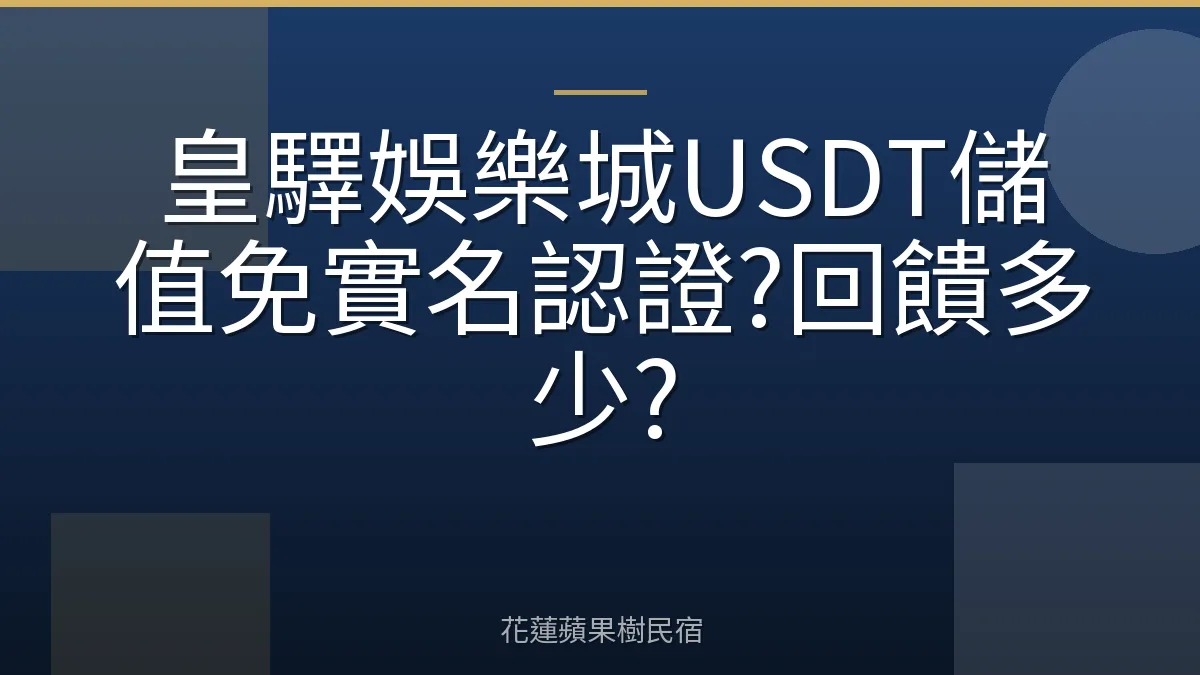 皇驛娛樂城USDT儲值免實名認證?回饋多少?