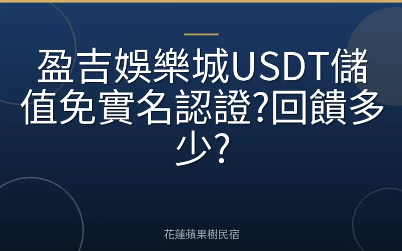 盈吉娛樂城USDT儲值免實名認證?回饋多少?