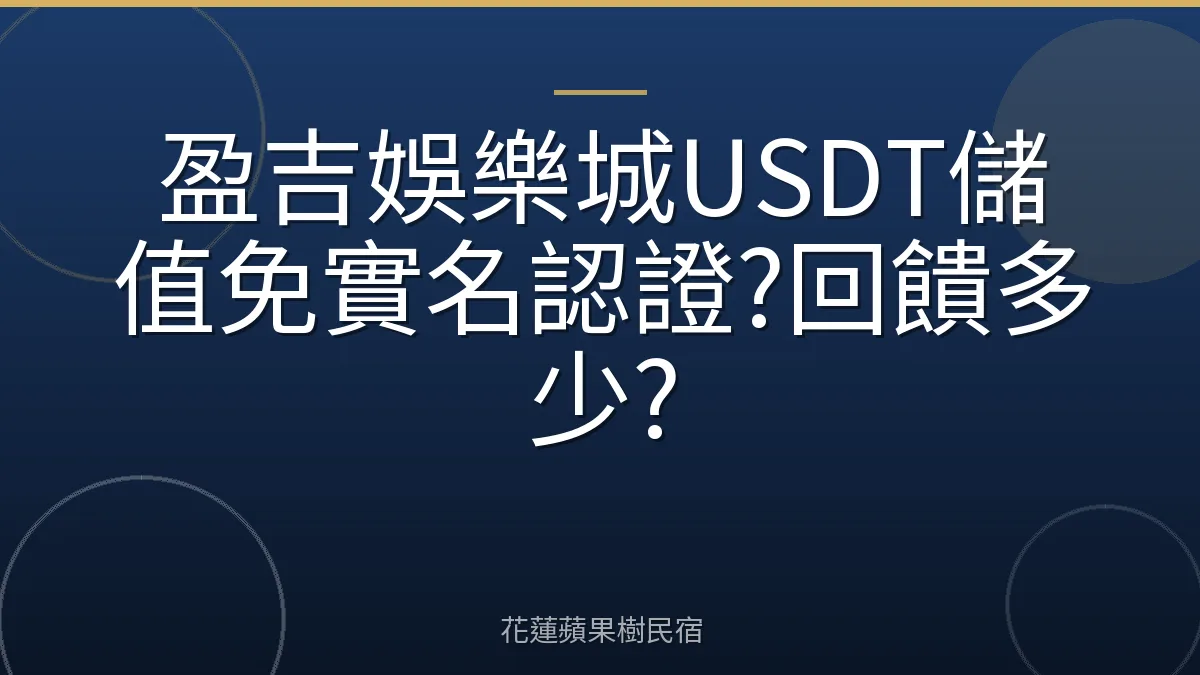 盈吉娛樂城USDT儲值免實名認證?回饋多少?