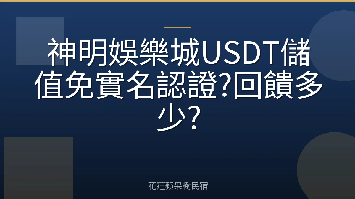 神明娛樂城USDT儲值免實名認證?回饋多少?