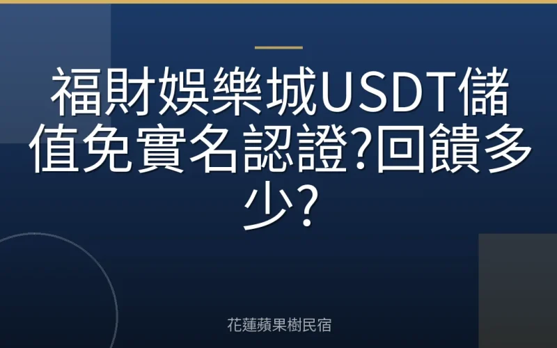 福財娛樂城USDT儲值免實名認證?回饋多少?