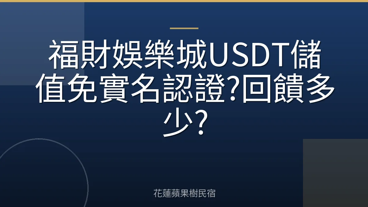 福財娛樂城USDT儲值免實名認證?回饋多少?