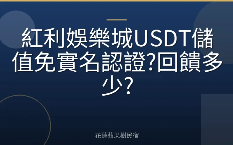紅利娛樂城USDT儲值免實名認證?回饋多少?