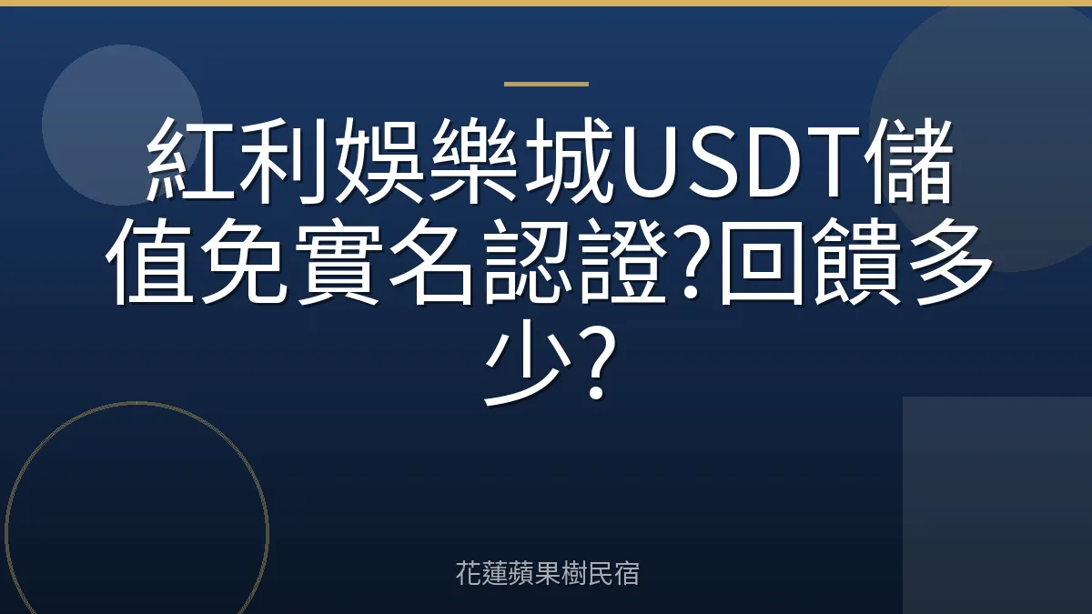 紅利娛樂城USDT儲值免實名認證?回饋多少?
