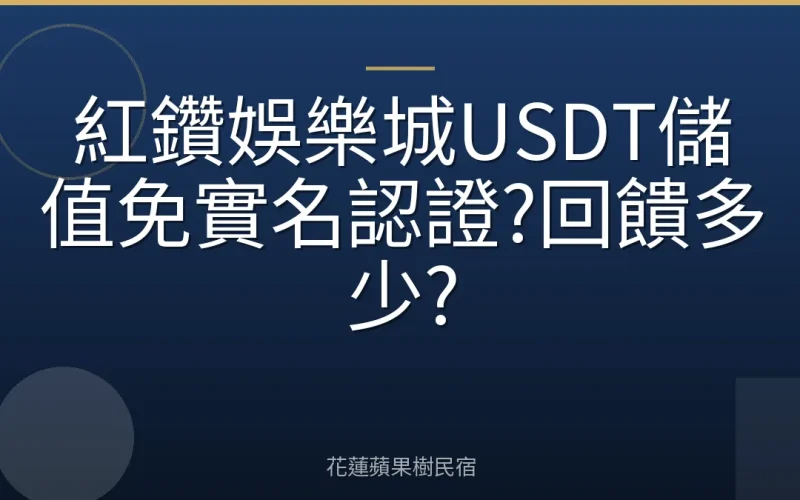 紅鑽娛樂城USDT儲值免實名認證?回饋多少?
