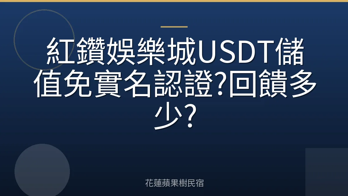 紅鑽娛樂城USDT儲值免實名認證?回饋多少?