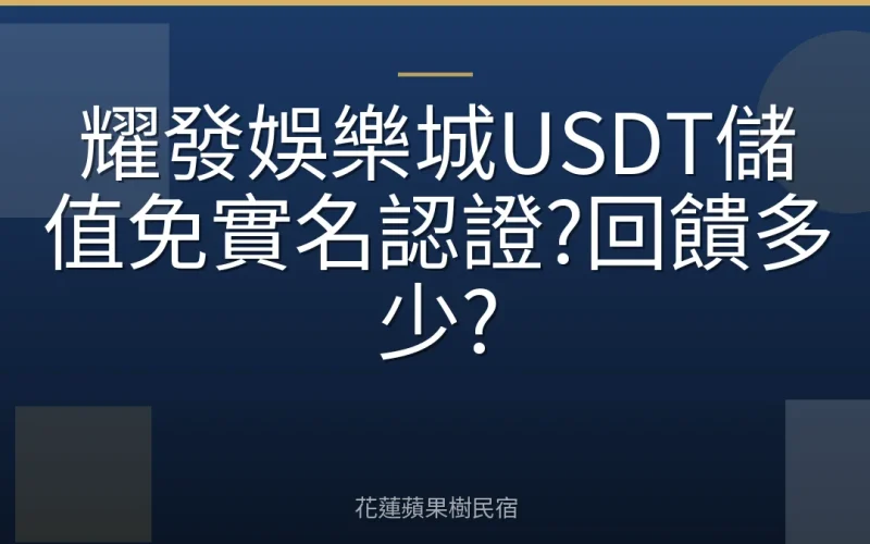 耀發娛樂城USDT儲值免實名認證?回饋多少?