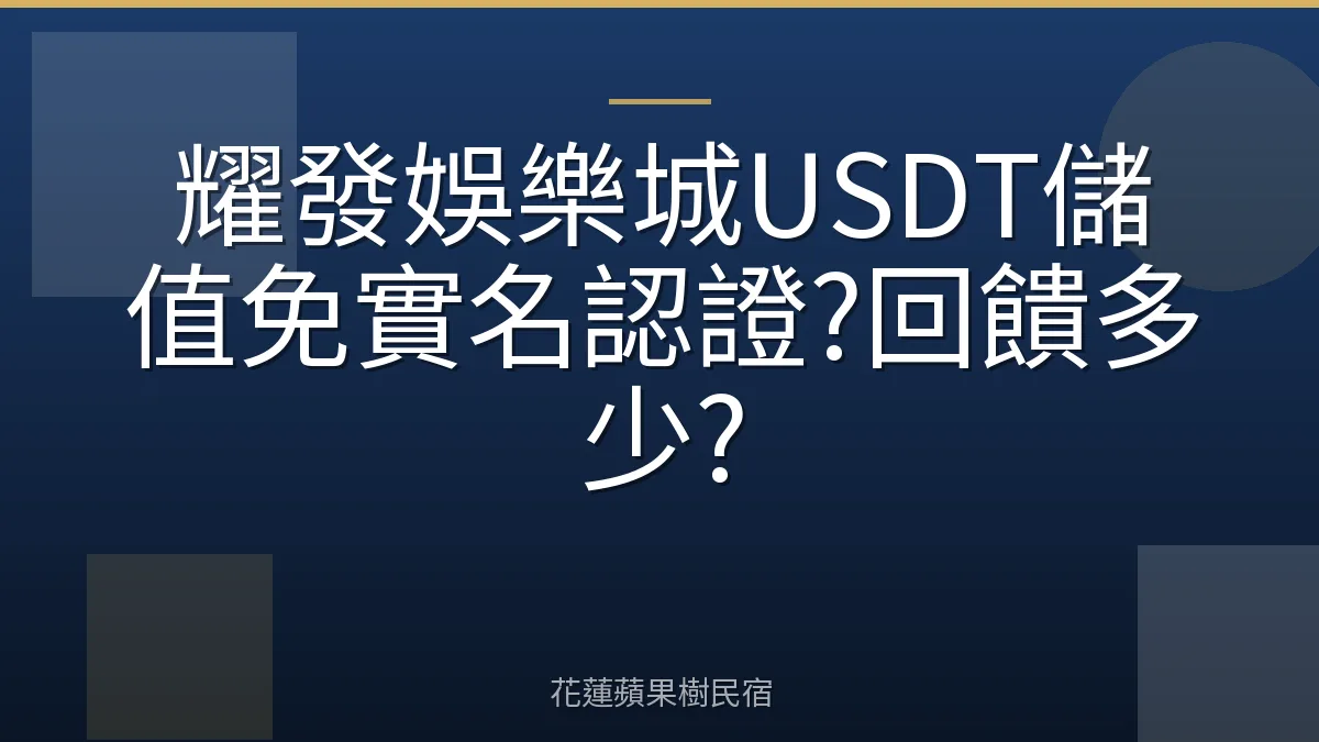 耀發娛樂城USDT儲值免實名認證?回饋多少?