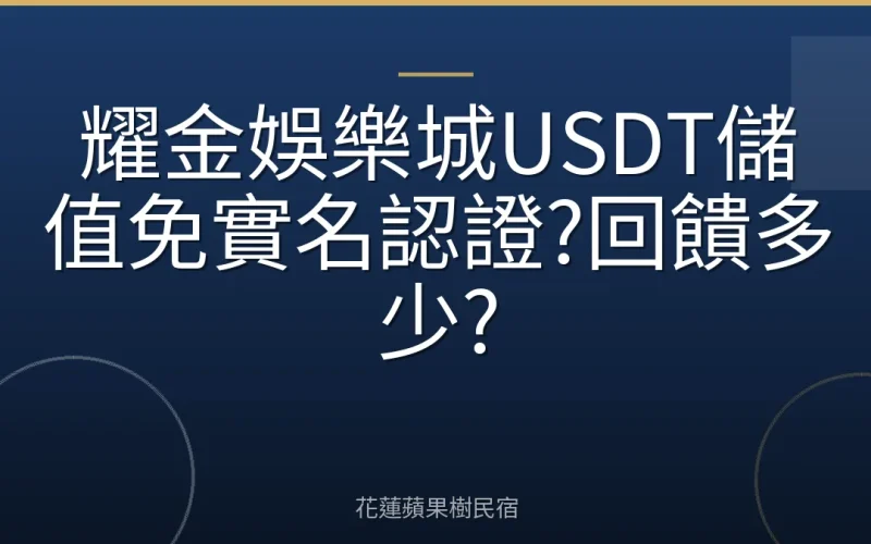 耀金娛樂城USDT儲值免實名認證?回饋多少?
