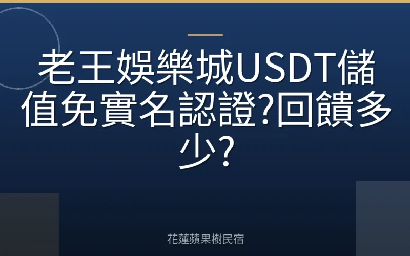 老王娛樂城USDT儲值免實名認證?回饋多少?