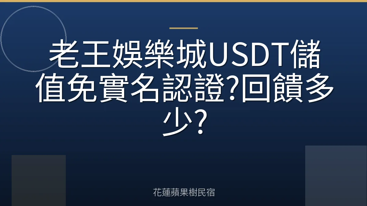 老王娛樂城USDT儲值免實名認證?回饋多少?