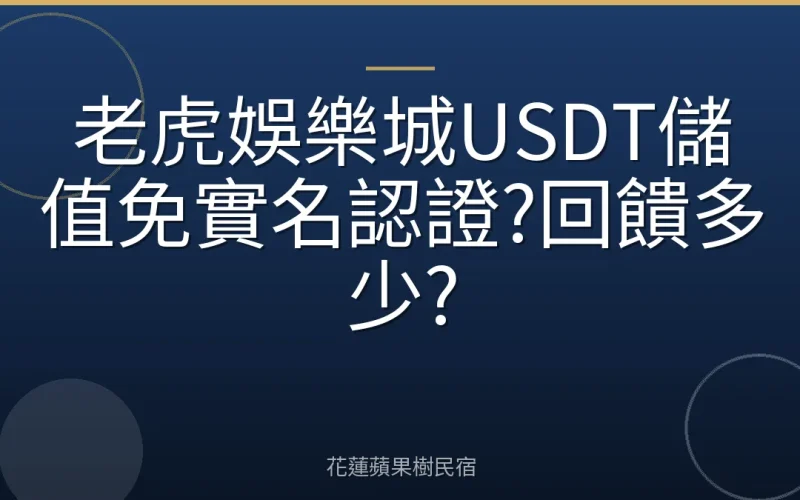 老虎娛樂城USDT儲值免實名認證?回饋多少?