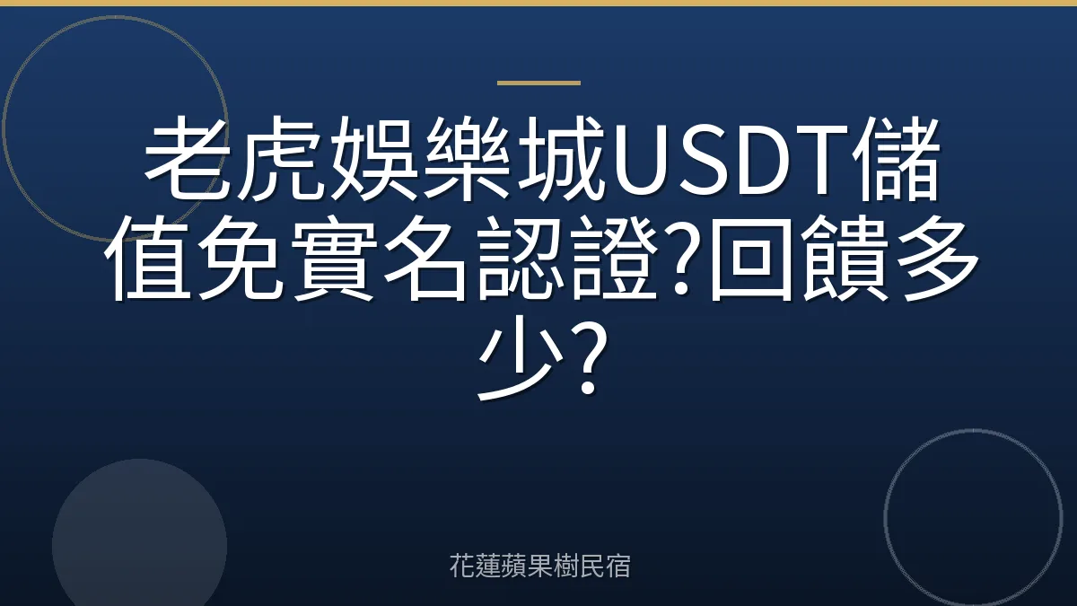 老虎娛樂城USDT儲值免實名認證?回饋多少?