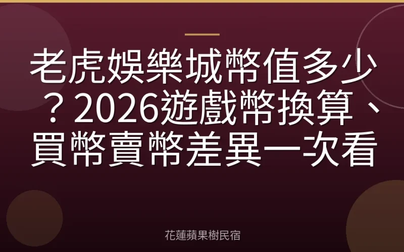 老虎娛樂城幣值多少？2026遊戲幣換算、買幣賣幣差異一次看
